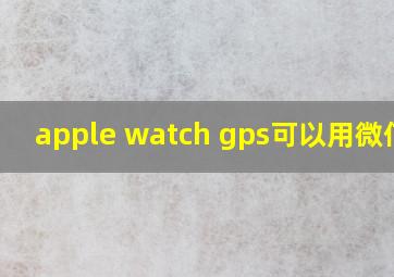 apple watch gps可以用微信吗